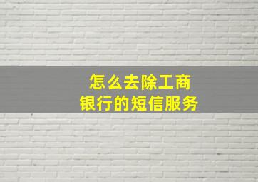 怎么去除工商银行的短信服务