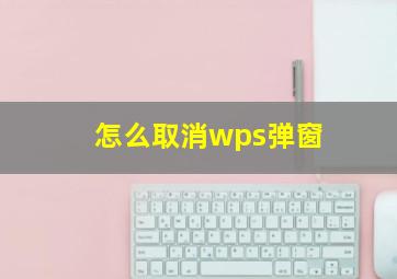 怎么取消wps弹窗