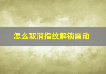 怎么取消指纹解锁震动