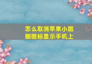 怎么取消苹果小圆圈图标显示手机上