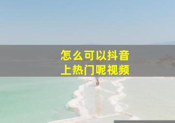 怎么可以抖音上热门呢视频