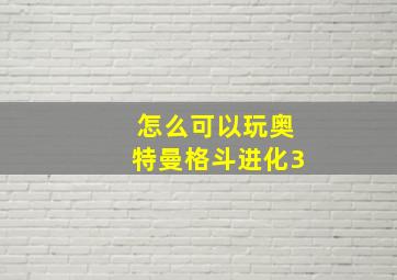 怎么可以玩奥特曼格斗进化3