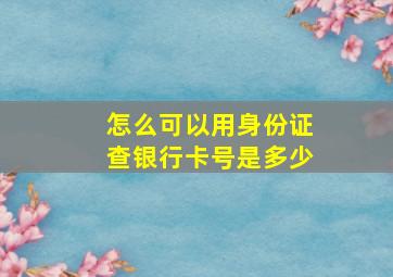 怎么可以用身份证查银行卡号是多少