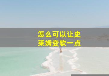 怎么可以让史莱姆变软一点