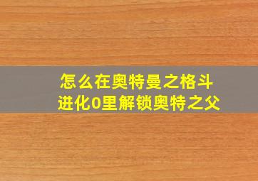 怎么在奥特曼之格斗进化0里解锁奥特之父