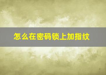 怎么在密码锁上加指纹