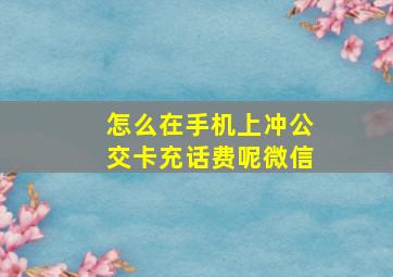 怎么在手机上冲公交卡充话费呢微信