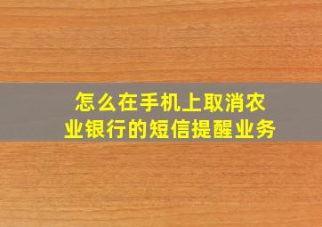 怎么在手机上取消农业银行的短信提醒业务