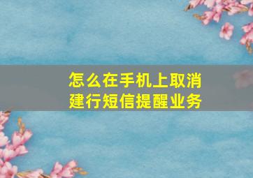 怎么在手机上取消建行短信提醒业务