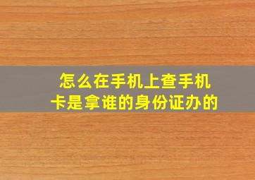 怎么在手机上查手机卡是拿谁的身份证办的