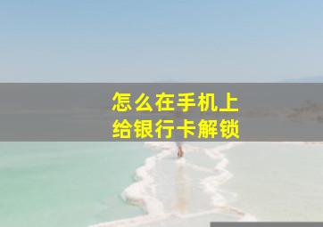 怎么在手机上给银行卡解锁