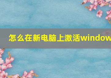 怎么在新电脑上激活windows