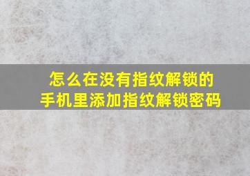 怎么在没有指纹解锁的手机里添加指纹解锁密码