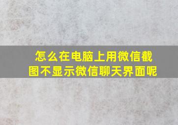 怎么在电脑上用微信截图不显示微信聊天界面呢