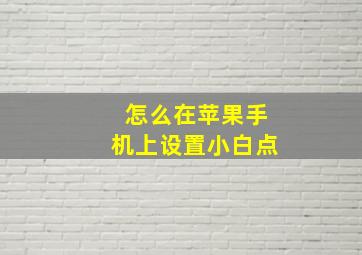 怎么在苹果手机上设置小白点