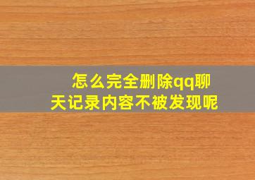 怎么完全删除qq聊天记录内容不被发现呢