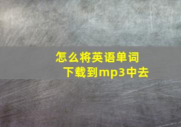 怎么将英语单词下载到mp3中去