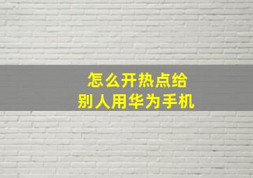 怎么开热点给别人用华为手机