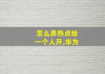 怎么弄热点给一个人开,华为