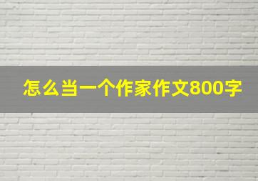 怎么当一个作家作文800字