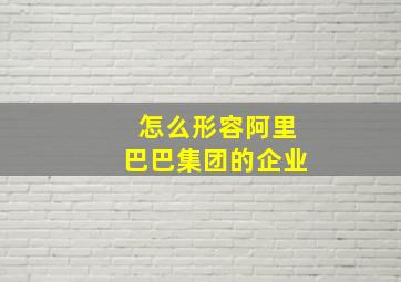 怎么形容阿里巴巴集团的企业