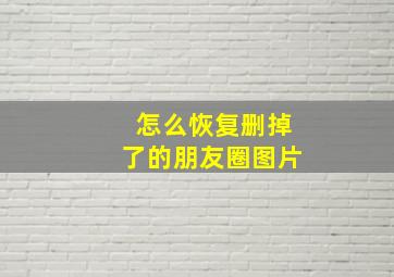 怎么恢复删掉了的朋友圈图片