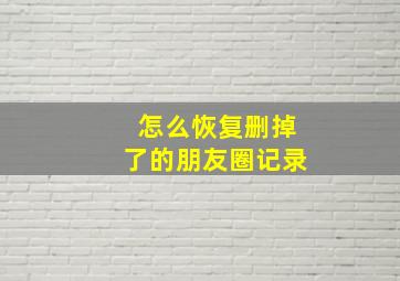 怎么恢复删掉了的朋友圈记录