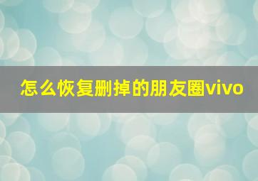 怎么恢复删掉的朋友圈vivo