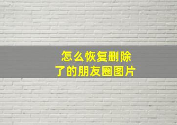 怎么恢复删除了的朋友圈图片