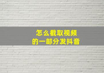 怎么截取视频的一部分发抖音