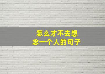 怎么才不去想念一个人的句子