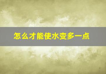 怎么才能使水变多一点