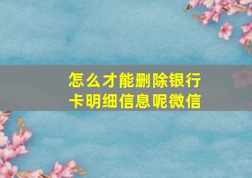 怎么才能删除银行卡明细信息呢微信