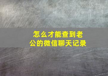 怎么才能查到老公的微信聊天记录