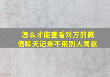 怎么才能查看对方的微信聊天记录不用别人同意