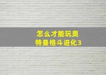 怎么才能玩奥特曼格斗进化3