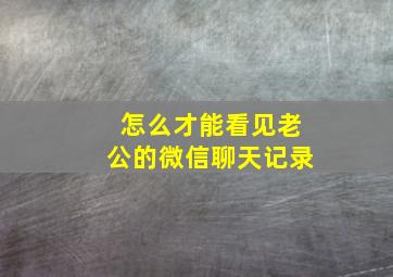 怎么才能看见老公的微信聊天记录