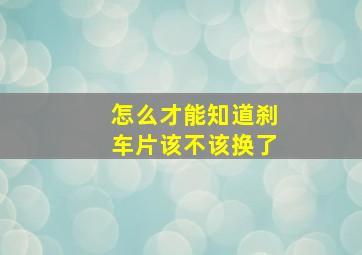 怎么才能知道刹车片该不该换了