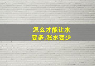 怎么才能让水变多,涨水变少