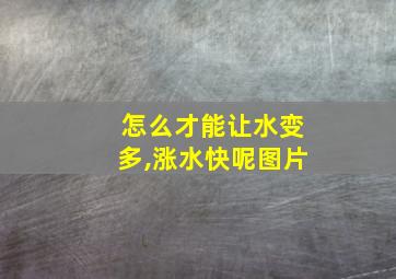 怎么才能让水变多,涨水快呢图片