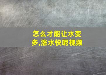 怎么才能让水变多,涨水快呢视频