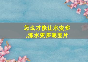 怎么才能让水变多,涨水更多呢图片