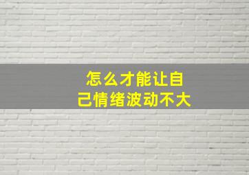 怎么才能让自己情绪波动不大