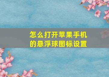 怎么打开苹果手机的悬浮球图标设置