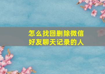 怎么找回删除微信好友聊天记录的人