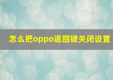 怎么把oppo返回键关闭设置