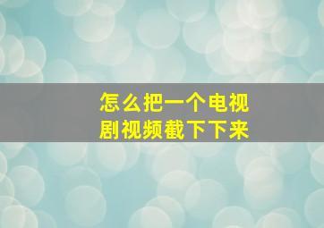 怎么把一个电视剧视频截下下来