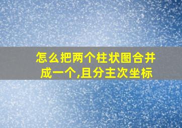 怎么把两个柱状图合并成一个,且分主次坐标