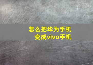 怎么把华为手机变成vivo手机