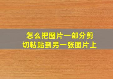 怎么把图片一部分剪切粘贴到另一张图片上